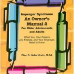 Asperger Syndrome, An Owner’s Manual 2 For Older Adolescents and Adults, What You, Your Parents and Friends, and Your Employer Need to Know