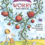 What to Do When You Worry Too Much, A Kid’s Guide to Overcoming Anxiety